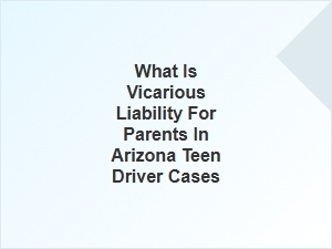 Parent Liability for Arizona Teen Drivers