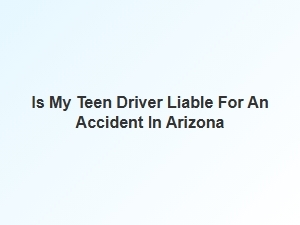 Teen Driver Accident Liability in Arizona